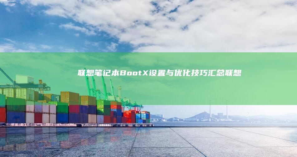 联想笔记本BootX设置与优化技巧汇总 (联想笔记本bios怎么进入)