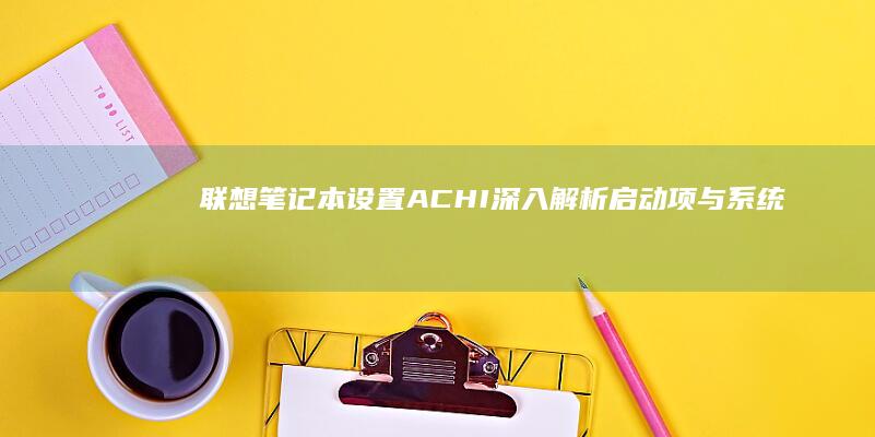 联想笔记本设置ACHI：深入解析启动项与系统性能的关系 (联想笔记本设置u盘启动的方法)