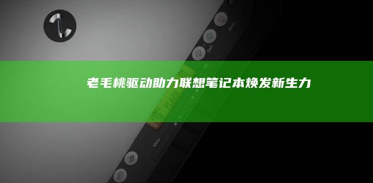 老毛桃驱动助力联想笔记本焕发新生力