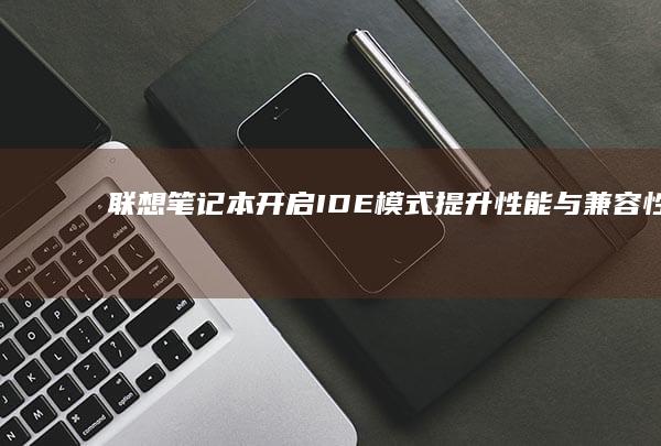 联想笔记本开启IDE模式：提升性能与兼容性的秘密武器 (联想笔记本开机黑屏无反应)