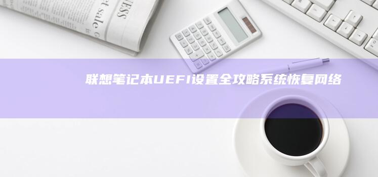 联想笔记本UEFI设置全攻略：系统恢复、网络配置一步到位 (联想笔记本u盘启动按哪个键)