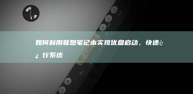 如何利用联想笔记本实现优盘启动，快速进行系统备份与恢复 (如何利用联想产生新的创新思维导图)