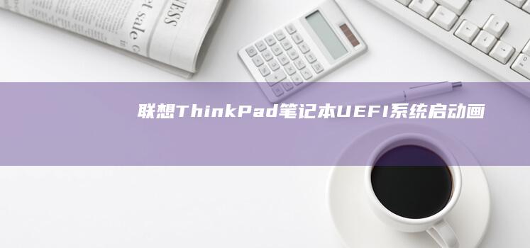 联想ThinkPad笔记本UEFI系统启动画面一直是灰色的原因分析 (联想thinkpad)