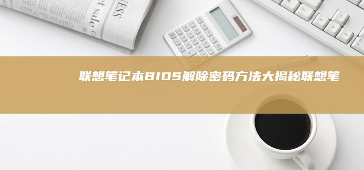 联想笔记本BIOS解除密码方法大揭秘 (联想笔记本bios怎么进入)