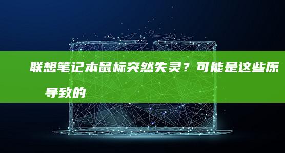 联想笔记本鼠标突然失灵？可能是这些原因导致的！ (联想笔记本鼠标不动了按什么键恢复)