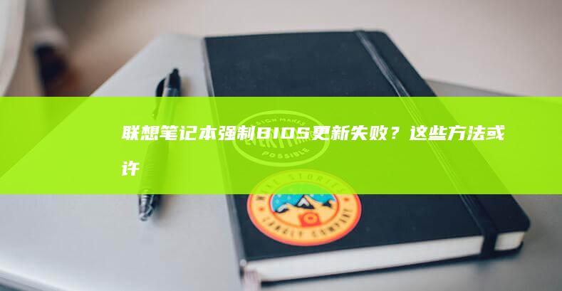 联想笔记本强制BIOS更新失败？这些方法或许能帮到你 (联想笔记本强制重启的方法)