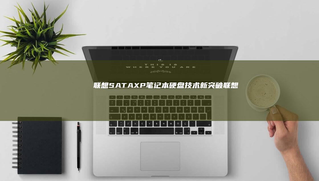 联想SATA XP：笔记本硬盘技术新突破 (联想sata固态硬盘)