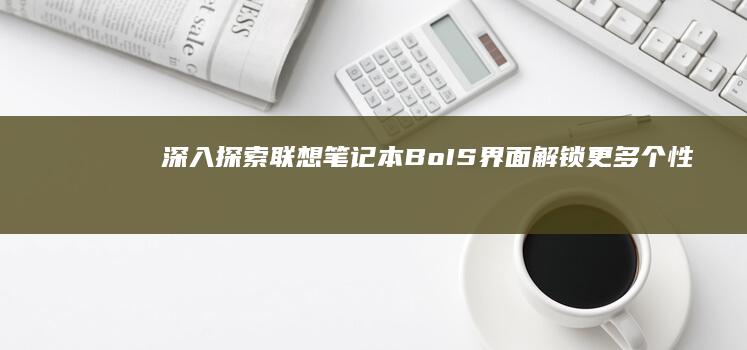 深入探索联想笔记本BoIS界面：解锁更多个性化设置 (深入探索联想到什么)