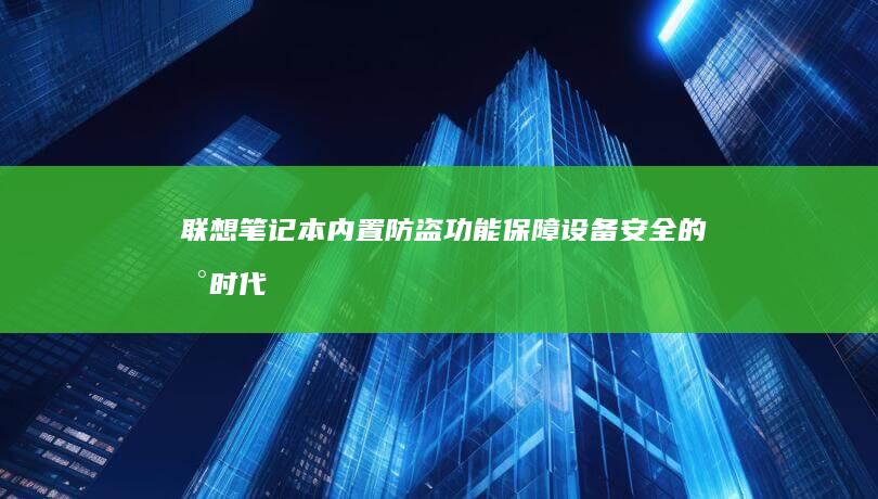 联想笔记本内置防盗功能：保障设备安全的新时代 (联想笔记本内存怎么查看)