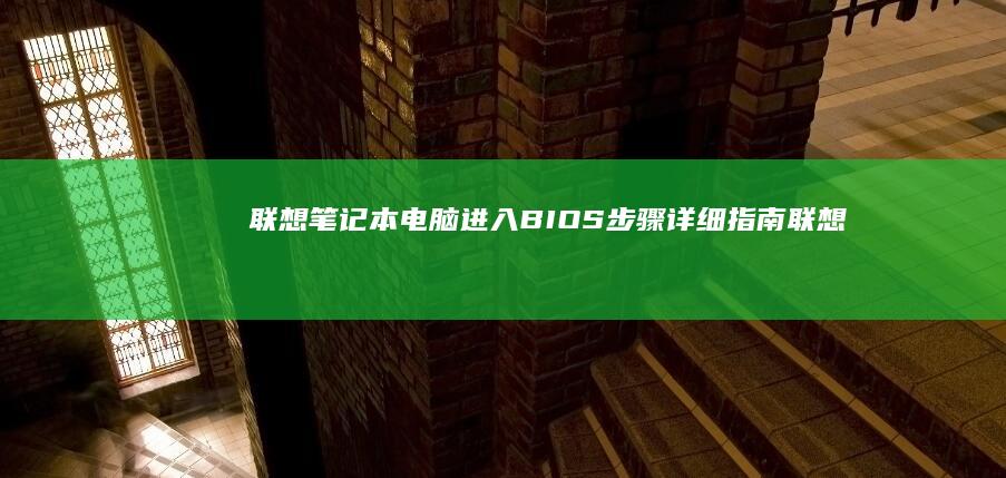 联想笔记本电脑进入BIOS步骤详细指南 (联想笔记本电脑黑屏打不开怎么办)