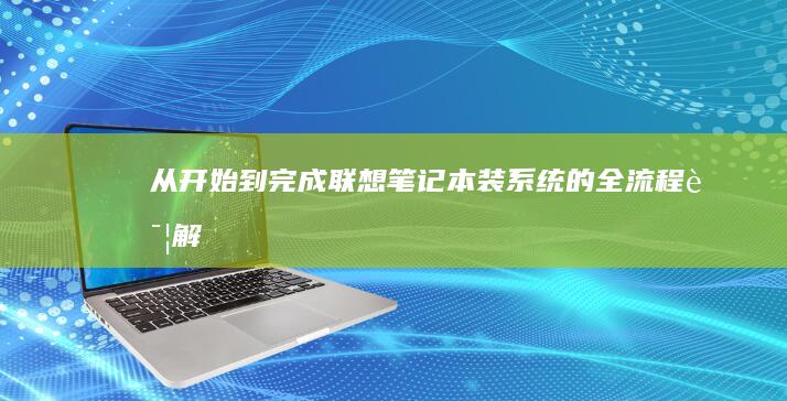 从开始到完成：联想笔记本装系统的全流程详解 (从开始到完成的词语有哪些)