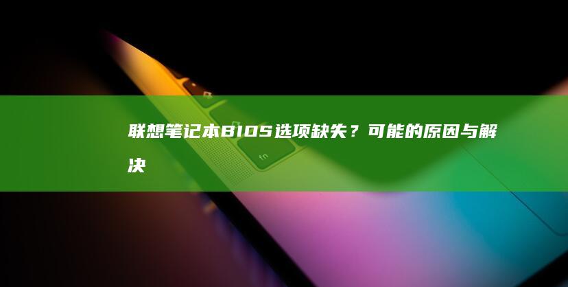 联想笔记本BIOS选项缺失？可能的原因与解决办法 (联想笔记本bios怎么进入)