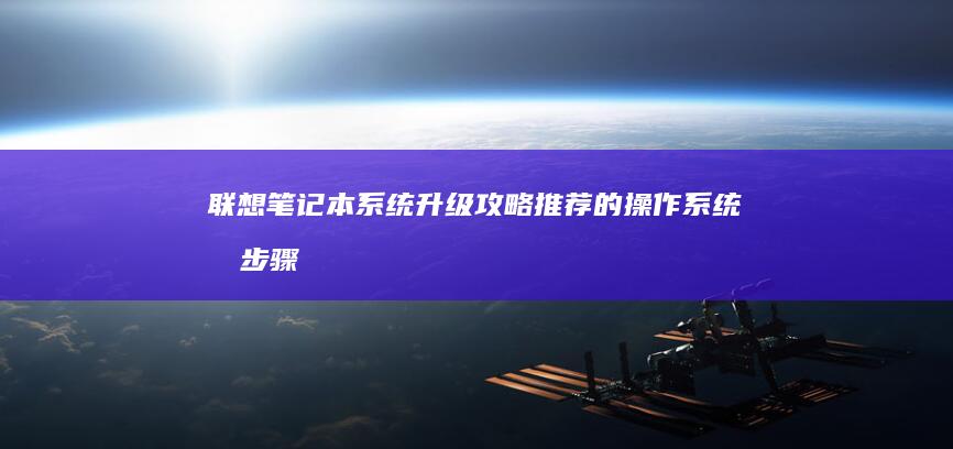 联想笔记本系统升级攻略：推荐的操作系统及步骤 (联想笔记本系统重装按哪个键)