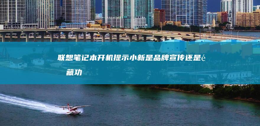 联想笔记本开机提示小新：是品牌宣传还是隐藏功能？ (联想笔记本开机黑屏无反应)