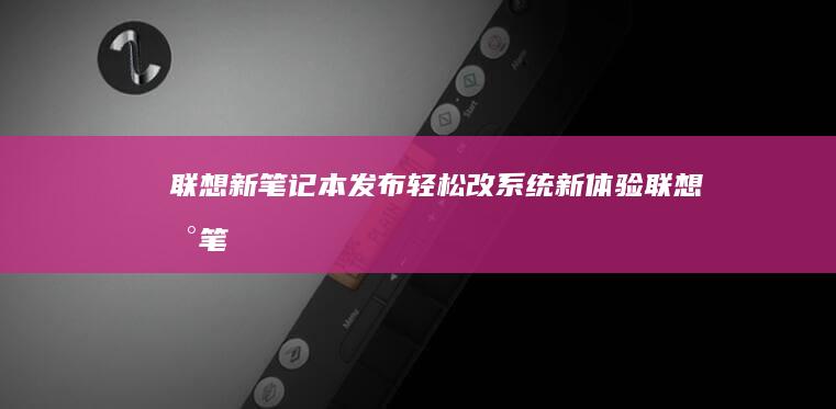 联想新笔记本发布：轻松改系统新体验 (联想新笔记本开机跳过登录微软账户)