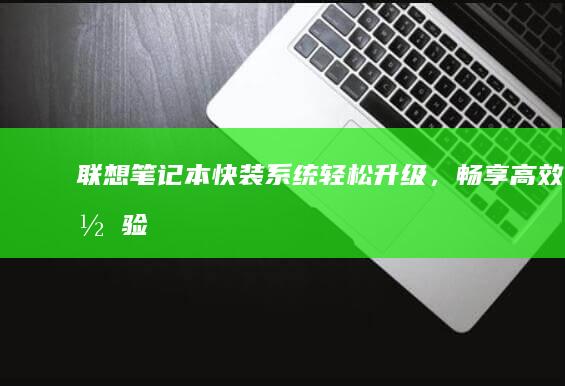 联想笔记本快装系统：轻松升级，畅享高效体验 (联想笔记本快捷启动键进u盘启动)