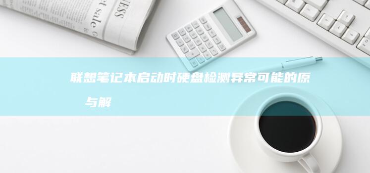 联想笔记本启动时硬盘检测异常：可能的原因与解决步骤 (联想笔记本启动u盘按什么键)