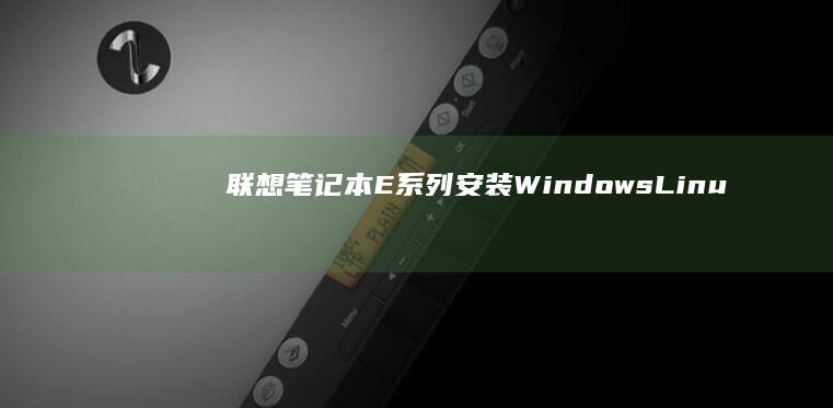 联想笔记本E系列安装Windows/Linux系统的全面教程 (联想笔记本e40配置参数)