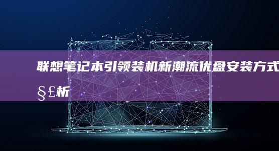 联想笔记本引领装机新潮流——优盘安装方式解析 (联想笔记本引导快捷键)