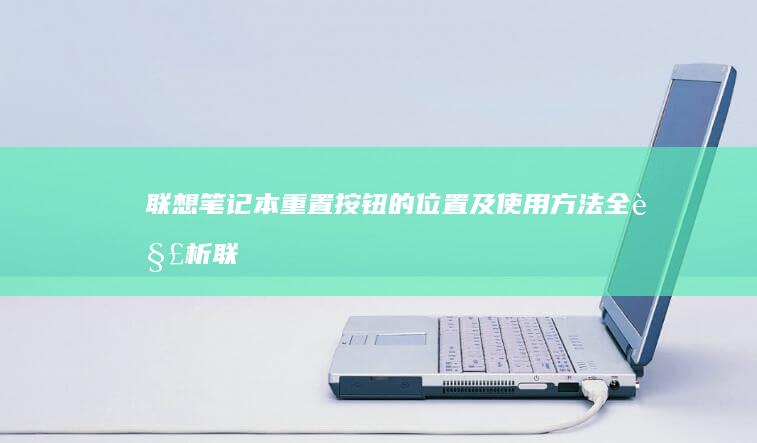 联想笔记本重置按钮的位置及使用方法全解析 (联想笔记本重装系统的详细步骤)