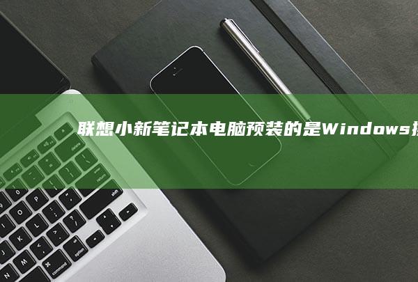 联想小新笔记本电脑预装的是Windows操作系统 (联想小新笔记本)