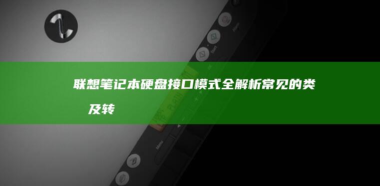 联想笔记本硬盘接口模式全解析：常见的类型及转换技巧 (联想笔记本硬盘怎么拆卸)