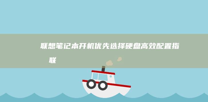 联想笔记本开机优先选择硬盘：高效配置指南 (联想笔记本开不了机怎么办)