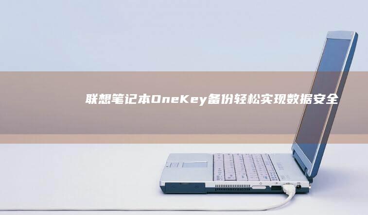 联想笔记本OneKey备份：轻松实现数据安全与快速恢复 (联想笔记本office怎么激活)