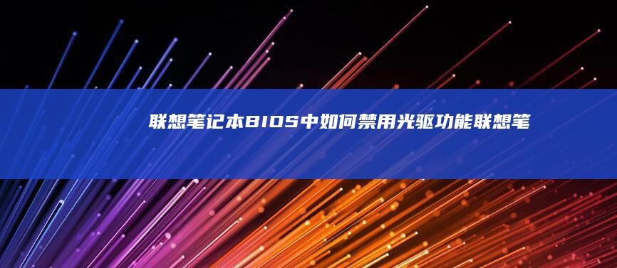 联想笔记本BIOS中如何禁用光驱功能 (联想笔记本bios怎么进入)