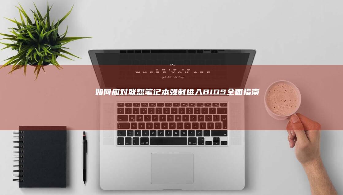 如何应对联想笔记本强制进入BIOS：全面指南 (一个关于如何看待联想疑似)