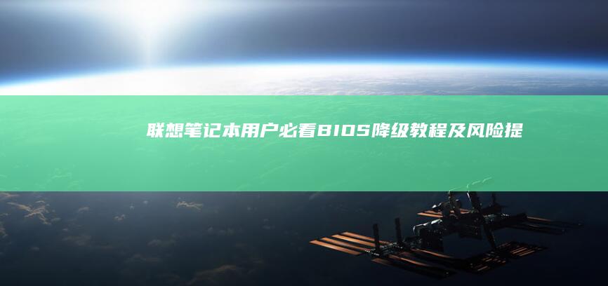 联想笔记本用户必看：BIOS降级教程及风险提示 (联想笔记本用什么杀毒软件好)