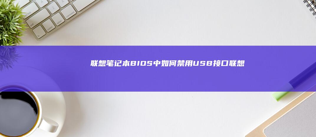 联想笔记本BIOS中如何禁用USB接口 (联想笔记本bios怎么恢复出厂设置)