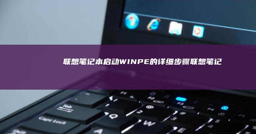 联想笔记本启动WINPE的详细步骤 (联想笔记本启动盘按f几)