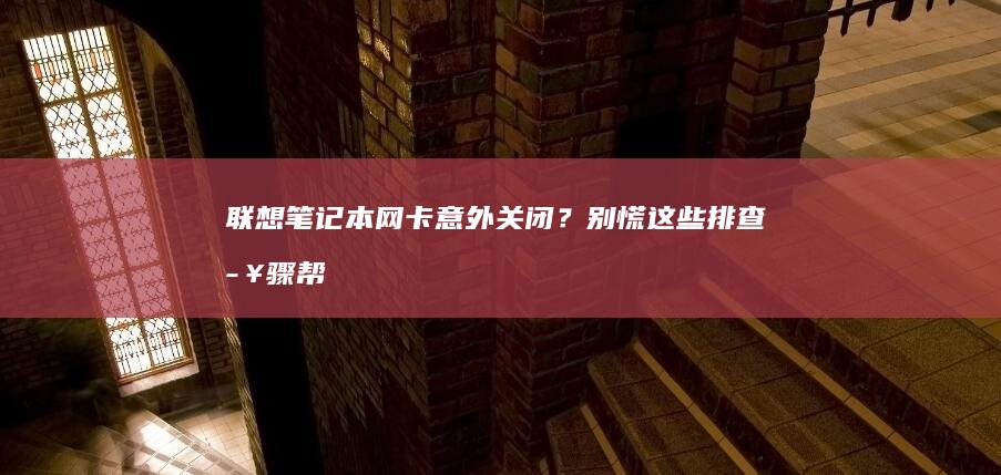 联想笔记本网卡意外关闭？别慌！这些排查步骤帮你快速恢复 (联想笔记本网线接口在哪里)