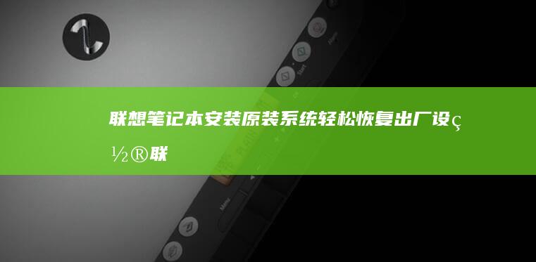 联想笔记本安装原装系统：轻松恢复出厂设置 (联想笔记本安装系统按哪个键)