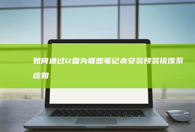 如何通过U盘为联想笔记本安装预装镜像系统 (如何通过u盘安装win10系统)