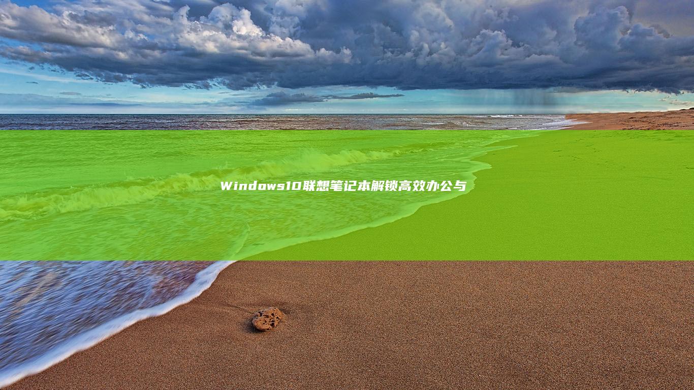 Windows 10 联想笔记本：解锁高效办公与娱乐新体验 (windows)