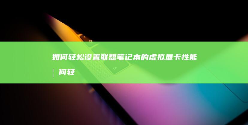 如何轻松设置联想笔记本的虚拟显卡性能 (如何轻松设置手机禁止安装软件)