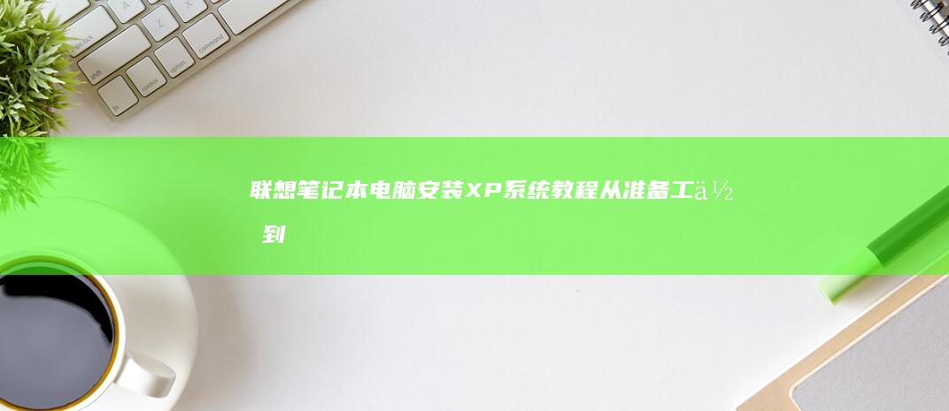 联想笔记本电脑安装XP系统教程：从准备工作到最终完成 (联想笔记本电脑黑屏打不开怎么办)