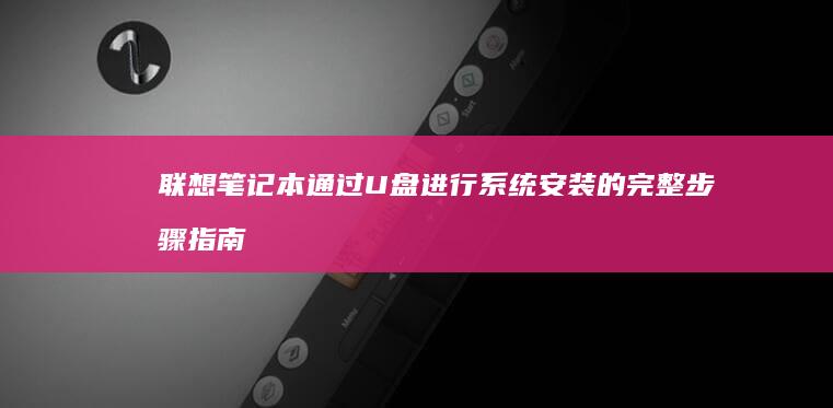 联想笔记本通过U盘进行系统安装的完整步骤指南 (联想笔记本通电自动开机)