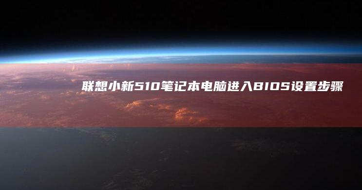 联想小新510笔记本电脑进入BIOS设置步骤指南 (联想小新510s)