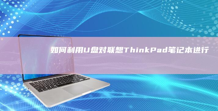 如何利用U盘对联想ThinkPad笔记本进行启动设置 (如何利用u盘安装系统)