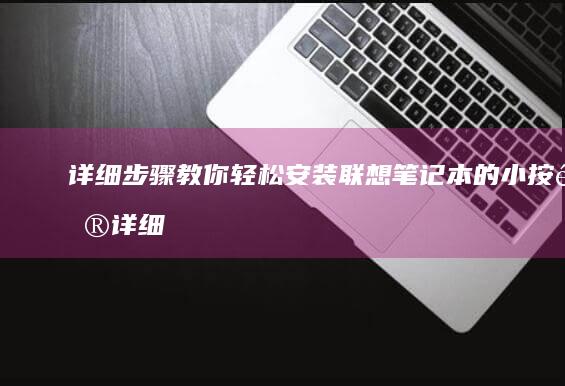 详细步骤教你轻松安装联想笔记本的小按键 (详细步骤教你剃男发)