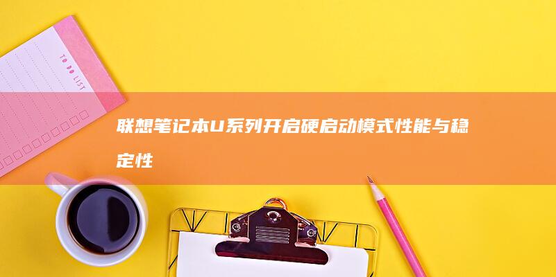 联想笔记本U系列开启硬启动模式：性能与稳定性的双重挑战 (联想笔记本u盘启动按哪个键)