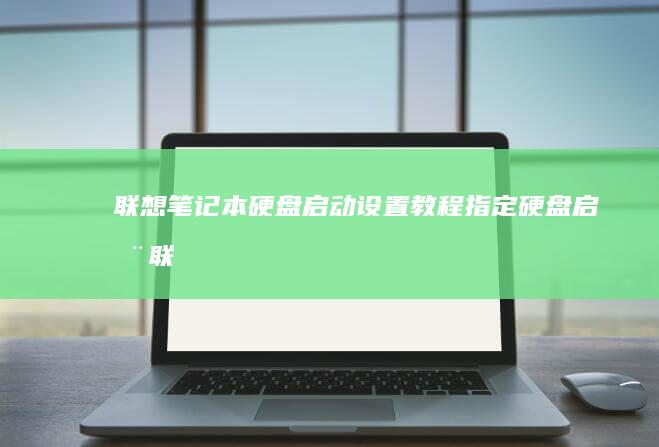 联想笔记本硬盘启动设置教程：指定硬盘启动 (联想笔记本硬盘锁怎么解除)