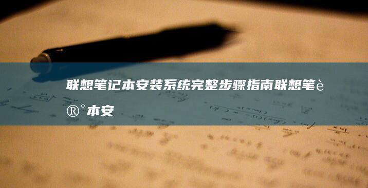 联想笔记本安装系统完整步骤指南 (联想笔记本安装系统按哪个键)