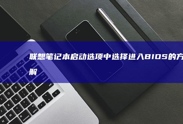 联想笔记本启动选项中选择进入BIOS的方法解析 (联想笔记本启动u盘按什么键)