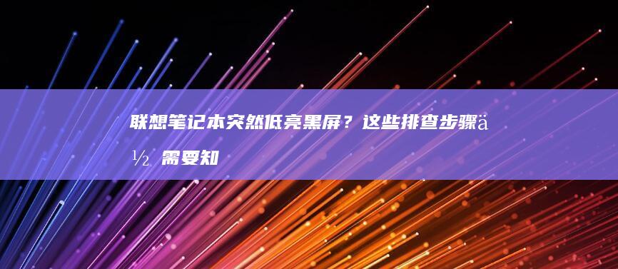 联想笔记本突然低亮黑屏？这些排查步骤你需要知道！ (联想笔记本突然黑屏了,按电源键也没用)