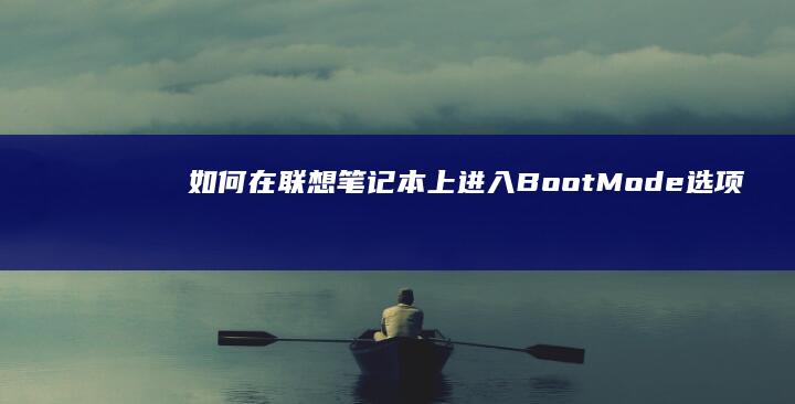 如何在联想笔记本上进入Boot Mode选项 (如何在联想笔记本上安装打印机)