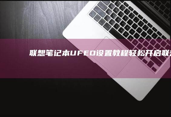 联想笔记本 UFEO 设置教程：轻松开启 (联想笔记本u盘启动按哪个键)